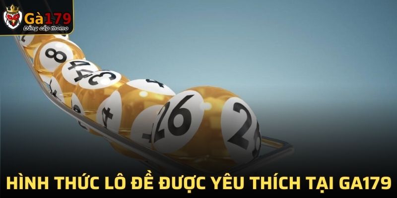 Các hình thức lô đề được yêu thích nhất tại GA179